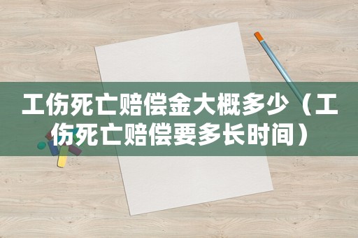 工傷死亡賠償金大概多少（工傷死亡賠償要多長時(shí)間）