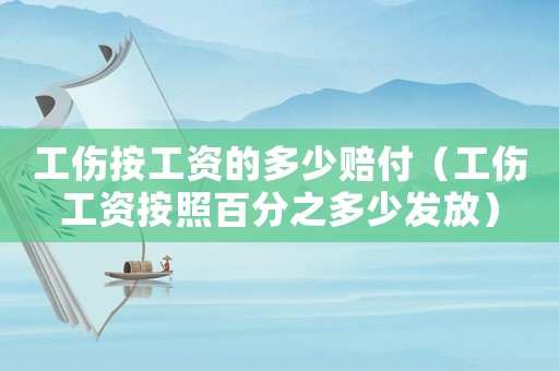 工傷按工資的多少賠付（工傷工資按照百分之多少發(fā)放）