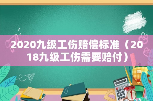 2020九級工傷賠償標(biāo)準(zhǔn)（2018九級工傷需要賠付）