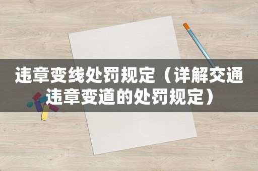 違章變線處罰規(guī)定（詳解交通違章變道的處罰規(guī)定）