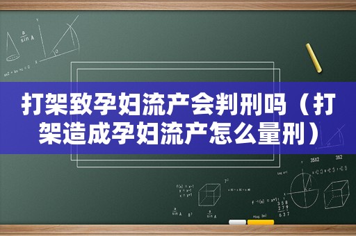 打架致孕婦流產(chǎn)會判刑嗎（打架造成孕婦流產(chǎn)怎么量刑）
