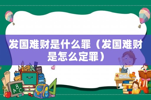 發(fā)國(guó)難財(cái)是什么罪（發(fā)國(guó)難財(cái)是怎么定罪）