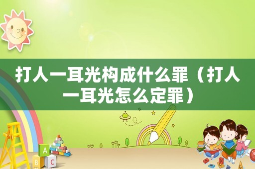 打人一耳光構(gòu)成什么罪（打人一耳光怎么定罪）