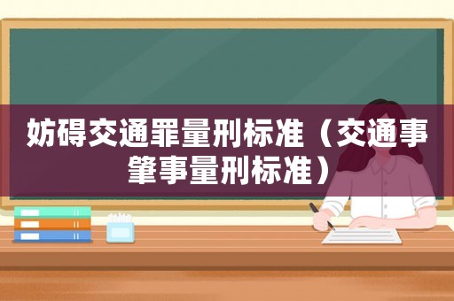 妨礙交通罪量刑標(biāo)準(zhǔn)（交通事肇事量刑標(biāo)準(zhǔn)）