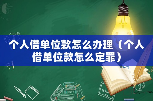 個(gè)人借單位款怎么辦理（個(gè)人借單位款怎么定罪）
