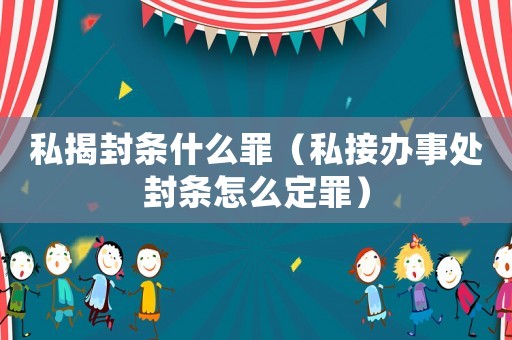私揭封條什么罪（私接辦事處封條怎么定罪）