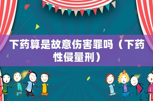 下藥算是故意傷害罪嗎（下藥性侵量刑）