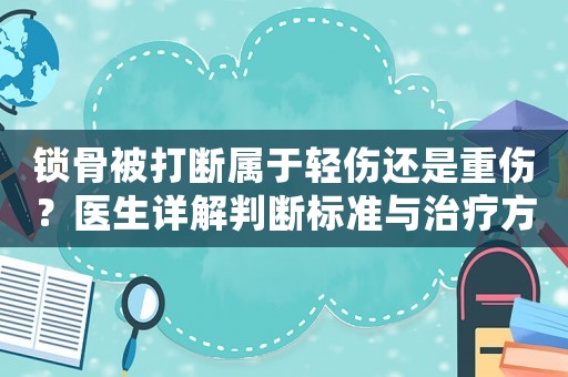 鎖骨被打斷屬于輕傷還是重傷？醫(yī)生詳解判斷標準與治療方法