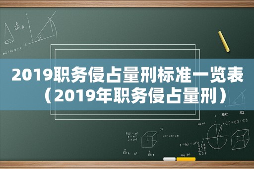 2019職務(wù)侵占量刑標(biāo)準(zhǔn)一覽表（2019年職務(wù)侵占量刑）