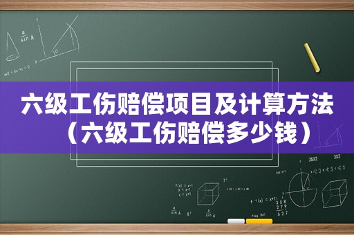 六級(jí)工傷賠償項(xiàng)目及計(jì)算方法（六級(jí)工傷賠償多少錢）