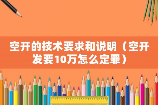 空開的技術要求和說明（空開發(fā)要10萬怎么定罪）