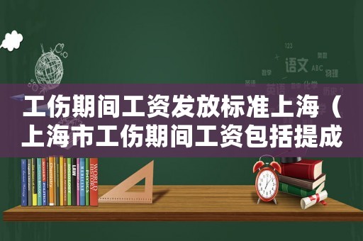 工傷期間工資發(fā)放標準上海（上海市工傷期間工資包括提成嗎）