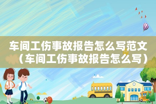 車間工傷事故報告怎么寫范文（車間工傷事故報告怎么寫）