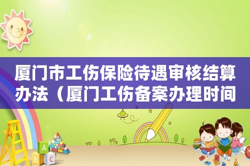 廈門市工傷保險待遇審核結(jié)算辦法（廈門工傷備案辦理時間）