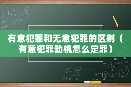 有意犯罪和無意犯罪的區(qū)別（有意犯罪動機(jī)怎么定罪）