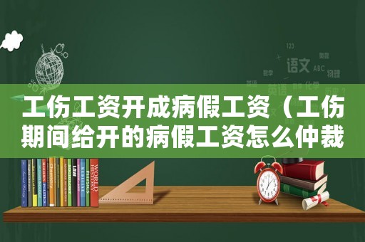 工傷工資開成病假工資（工傷期間給開的病假工資怎么仲裁）