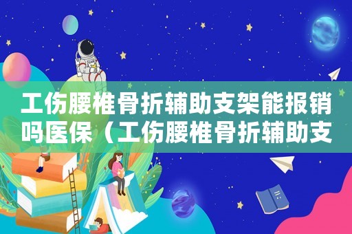 工傷腰椎骨折輔助支架能報銷嗎醫(yī)保（工傷腰椎骨折輔助支架能報銷嗎）