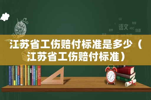 江蘇省工傷賠付標準是多少（江蘇省工傷賠付標準）
