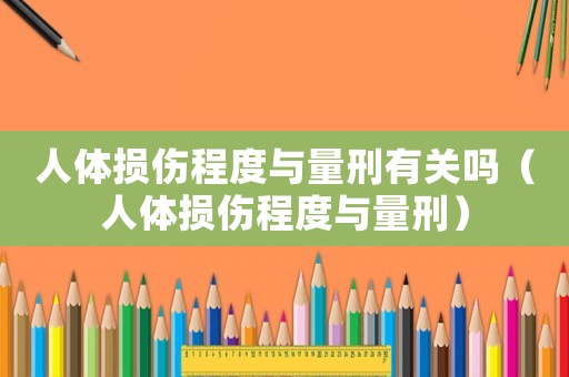 人體損傷程度與量刑有關嗎（人體損傷程度與量刑）