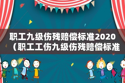 職工九級傷殘賠償標(biāo)準(zhǔn)2020（職工工傷九級傷殘賠償標(biāo)準(zhǔn)）