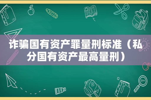 詐騙國有資產(chǎn)罪量刑標(biāo)準(zhǔn)（私分國有資產(chǎn)最高量刑）