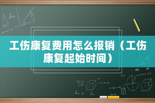 工傷康復(fù)費(fèi)用怎么報(bào)銷（工傷康復(fù)起始時(shí)間）