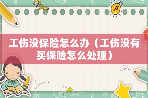 工傷沒保險怎么辦（工傷沒有買保險怎么處理）