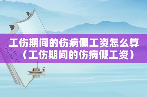 工傷期間的傷病假工資怎么算（工傷期間的傷病假工資）
