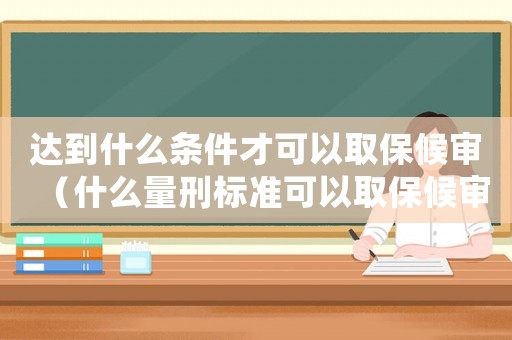 達(dá)到什么條件才可以取保候?qū)彛ㄊ裁戳啃虡?biāo)準(zhǔn)可以取保候?qū)彛? title=