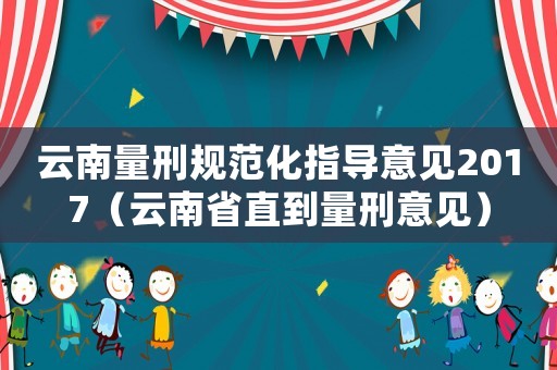 云南量刑規(guī)范化指導意見2017（云南省直到量刑意見）