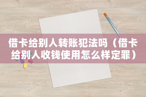 借卡給別人轉(zhuǎn)賬犯法嗎（借卡給別人收錢使用怎么樣定罪）