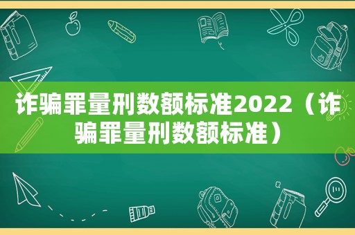 詐騙罪量刑數額標準2022（詐騙罪量刑數額標準）
