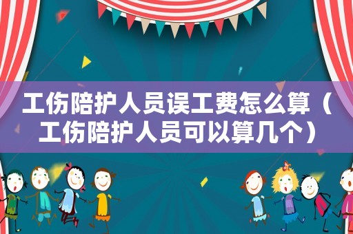 工傷陪護(hù)人員誤工費(fèi)怎么算（工傷陪護(hù)人員可以算幾個(gè)）