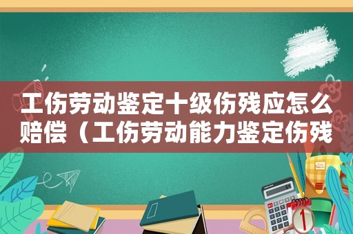 工傷勞動(dòng)鑒定十級傷殘應(yīng)怎么賠償（工傷勞動(dòng)能力鑒定傷殘鑒定）