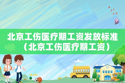 北京工傷醫(yī)療期工資發(fā)放標(biāo)準(zhǔn)（北京工傷醫(yī)療期工資）