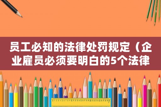 員工必知的法律處罰規(guī)定（企業(yè)雇員必須要明白的5個(gè)法律問題）