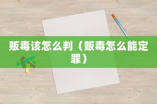販毒該怎么判（販毒怎么能定罪）