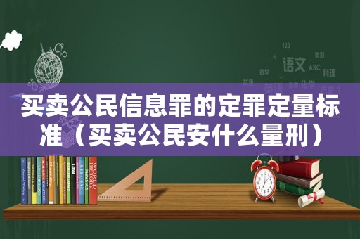 買賣公民信息罪的定罪定量標(biāo)準(zhǔn)（買賣公民安什么量刑）