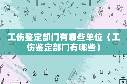 工傷鑒定部門有哪些單位（工傷鑒定部門有哪些）