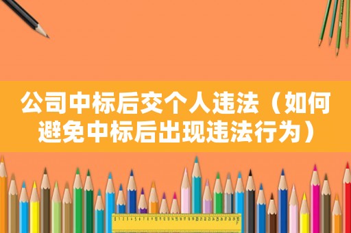 公司中標(biāo)后交個人違法（如何避免中標(biāo)后出現(xiàn)違法行為）