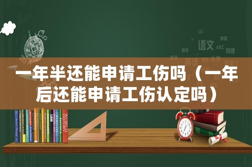一年半還能申請(qǐng)工傷嗎（一年后還能申請(qǐng)工傷認(rèn)定嗎）