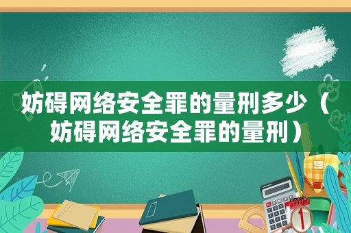 妨礙網(wǎng)絡(luò)安全罪的量刑多少（妨礙網(wǎng)絡(luò)安全罪的量刑）