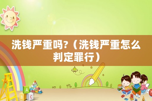 洗錢嚴(yán)重嗎?（洗錢嚴(yán)重怎么判定罪行）