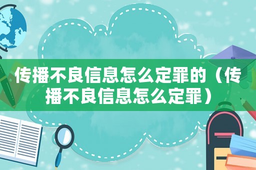 傳播不良信息怎么定罪的（傳播不良信息怎么定罪）