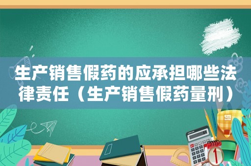 生產(chǎn)銷(xiāo)售假藥的應(yīng)承擔(dān)哪些法律責(zé)任（生產(chǎn)銷(xiāo)售假藥量刑）