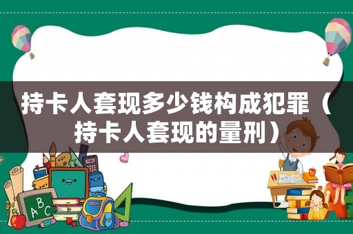 持卡人套現(xiàn)多少錢構(gòu)成犯罪（持卡人套現(xiàn)的量刑）
