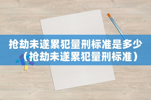 搶劫未遂累犯量刑標(biāo)準(zhǔn)是多少（搶劫未遂累犯量刑標(biāo)準(zhǔn)）
