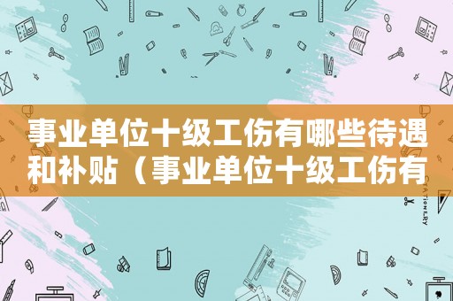 事業(yè)單位十級(jí)工傷有哪些待遇和補(bǔ)貼（事業(yè)單位十級(jí)工傷有哪些待遇）