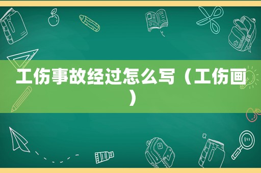 工傷事故經(jīng)過怎么寫（工傷畫）