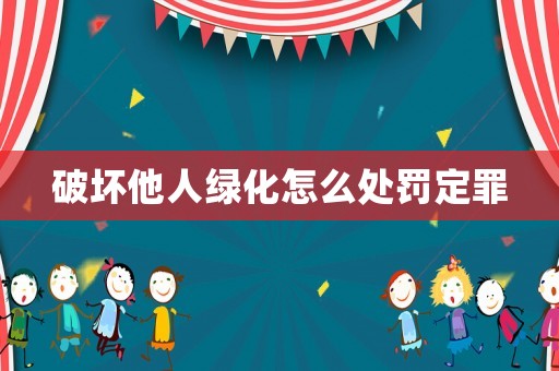 破壞他人綠化怎么處罰定罪